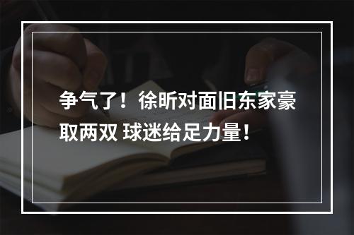 争气了！徐昕对面旧东家豪取两双 球迷给足力量！