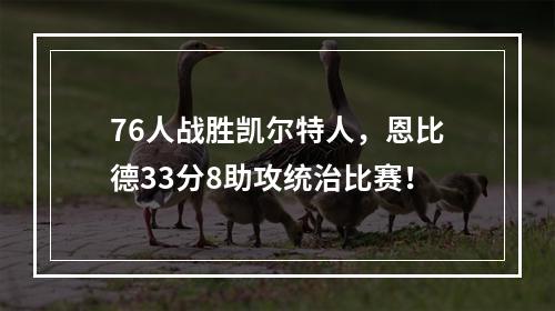 76人战胜凯尔特人，恩比德33分8助攻统治比赛！