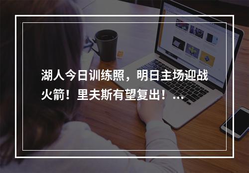 湖人今日训练照，明日主场迎战火箭！里夫斯有望复出！...