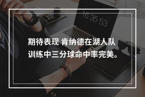 期待表现 肯纳德在湖人队训练中三分球命中率完美。
