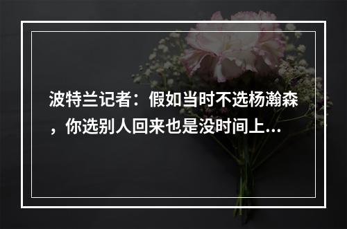 波特兰记者：假如当时不选杨瀚森，你选别人回来也是没时间上场