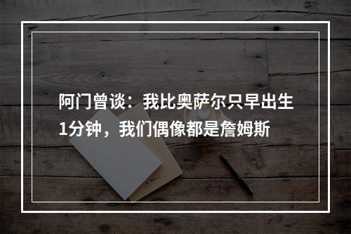 阿门曾谈：我比奥萨尔只早出生1分钟，我们偶像都是詹姆斯