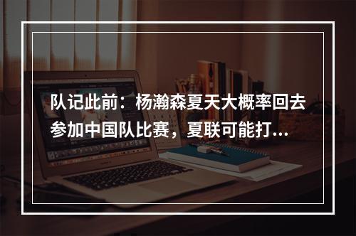 队记此前：杨瀚森夏天大概率回去参加中国队比赛，夏联可能打两场
