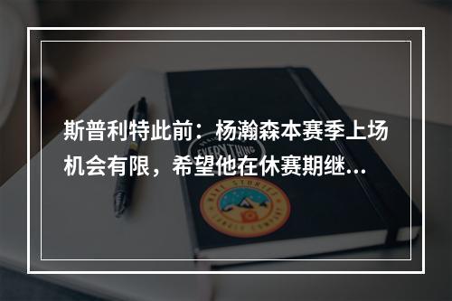斯普利特此前：杨瀚森本赛季上场机会有限，希望他在休赛期继续成长