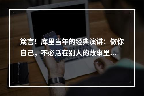 箴言！库里当年的经典演讲：做你自己，不必活在别人的故事里！