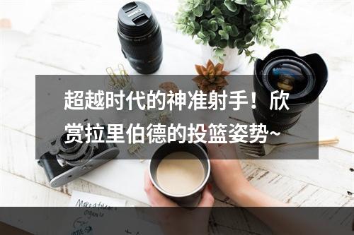 超越时代的神准射手！欣赏拉里伯德的投篮姿势~