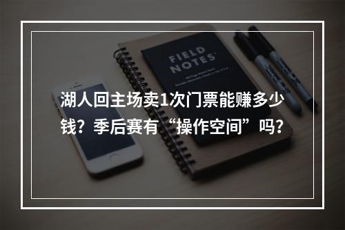 湖人回主场卖1次门票能赚多少钱？季后赛有“操作空间”吗？