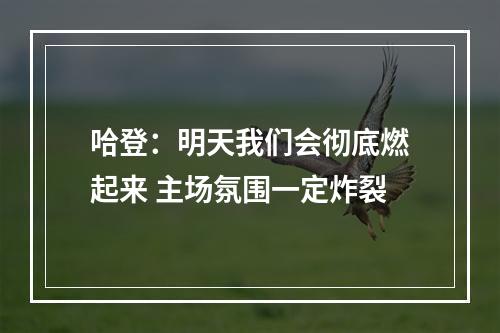 哈登：明天我们会彻底燃起来 主场氛围一定炸裂