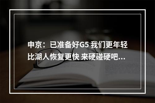 申京：已准备好G5 我们更年轻比湖人恢复更快 来硬碰硬吧！
