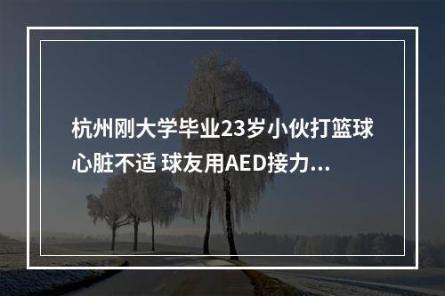 杭州刚大学毕业23岁小伙打篮球心脏不适 球友用AED接力抢救