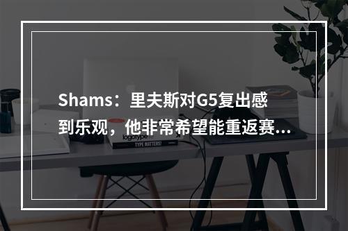Shams：里夫斯对G5复出感到乐观，他非常希望能重返赛场