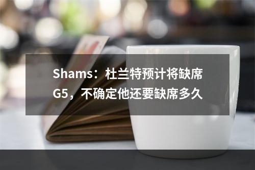 Shams：杜兰特预计将缺席G5，不确定他还要缺席多久