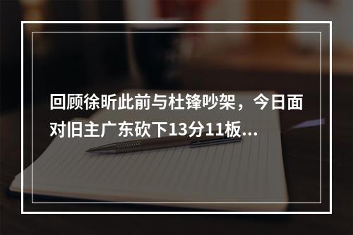 回顾徐昕此前与杜锋吵架，今日面对旧主广东砍下13分11板3助3帽！