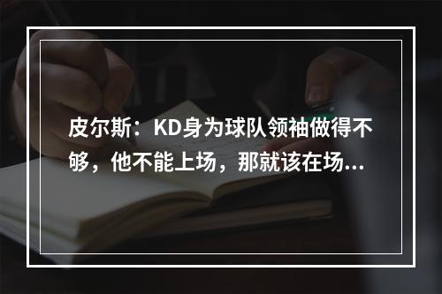 皮尔斯：KD身为球队领袖做得不够，他不能上场，那就该在场边给队友加油