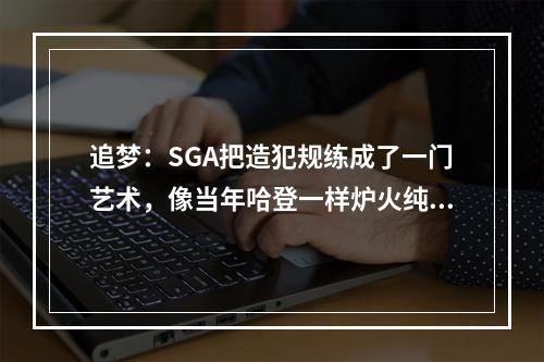 追梦：SGA把造犯规练成了一门艺术，像当年哈登一样炉火纯青