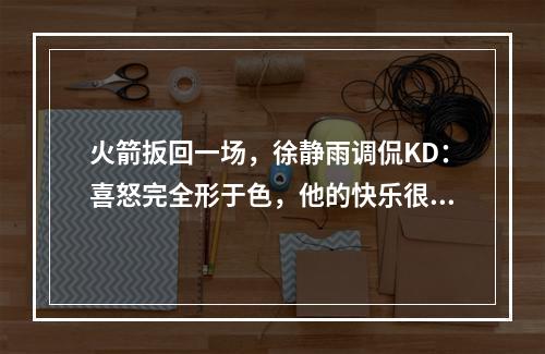 火箭扳回一场，徐静雨调侃KD：喜怒完全形于色，他的快乐很简单！