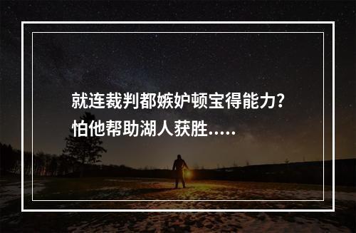 就连裁判都嫉妒顿宝得能力？怕他帮助湖人获胜.....