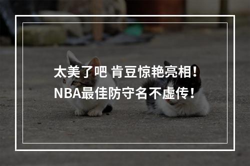 太美了吧 肯豆惊艳亮相！NBA最佳防守名不虚传！