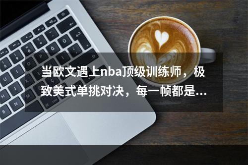 当欧文遇上nba顶级训练师，极致美式单挑对决，每一帧都是艺术
