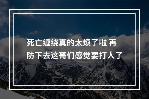 死亡缠绕真的太烦了啦 再防下去这哥们感觉要打人了