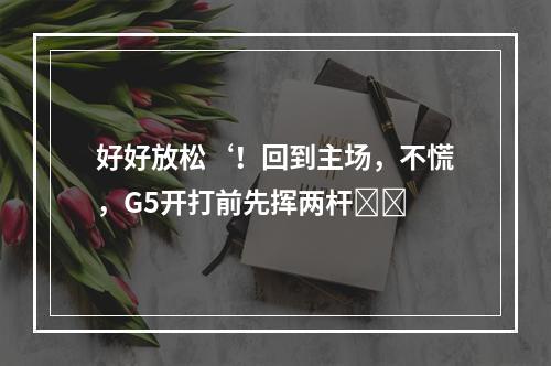 好好放松‘！回到主场，不慌，G5开打前先挥两杆⛳️