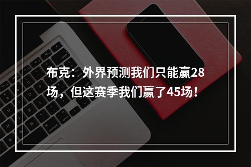 布克：外界预测我们只能赢28场，但这赛季我们赢了45场！