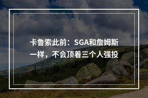 卡鲁索此前：SGA和詹姆斯一样，不会顶着三个人强投