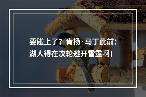 要碰上了？肯扬·马丁此前：湖人得在次轮避开雷霆啊！