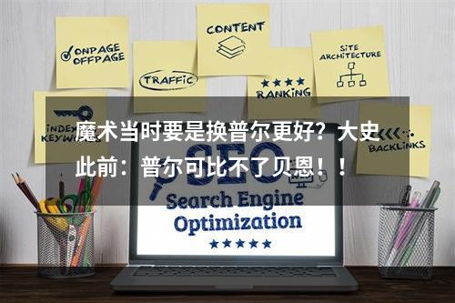 魔术当时要是换普尔更好？大史此前：普尔可比不了贝恩！！