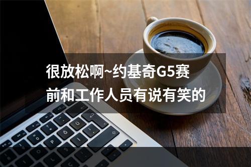 很放松啊~约基奇G5赛前和工作人员有说有笑的