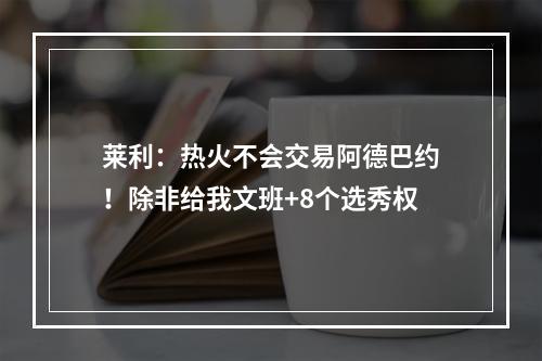 莱利：热火不会交易阿德巴约！除非给我文班+8个选秀权