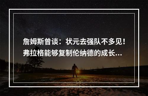 詹姆斯曾谈：状元去强队不多见！弗拉格能够复制伦纳德的成长路线