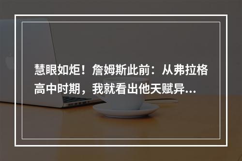慧眼如炬！詹姆斯此前：从弗拉格高中时期，我就看出他天赋异禀！