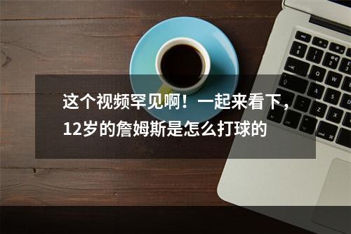 这个视频罕见啊！一起来看下，12岁的詹姆斯是怎么打球的