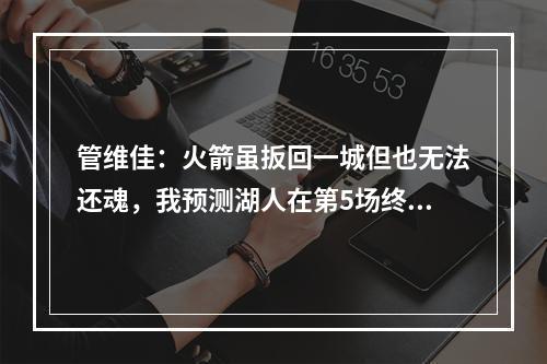 管维佳：火箭虽扳回一城但也无法还魂，我预测湖人在第5场终结系列赛