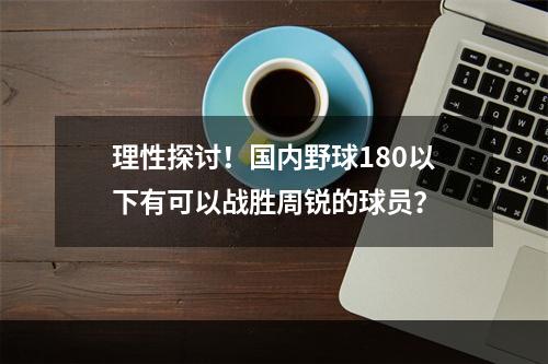 理性探讨！国内野球180以下有可以战胜周锐的球员？