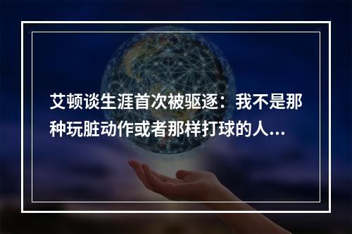 艾顿谈生涯首次被驱逐：我不是那种玩脏动作或者那样打球的人...