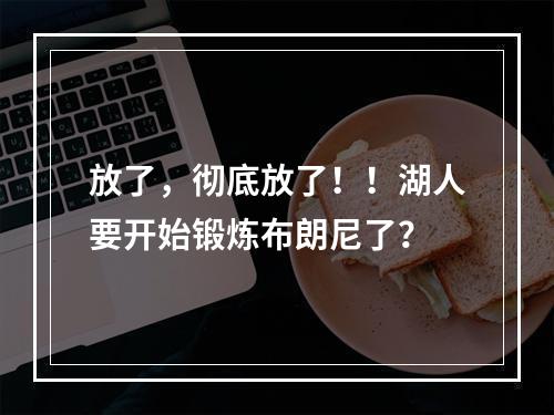 放了，彻底放了！！湖人要开始锻炼布朗尼了？