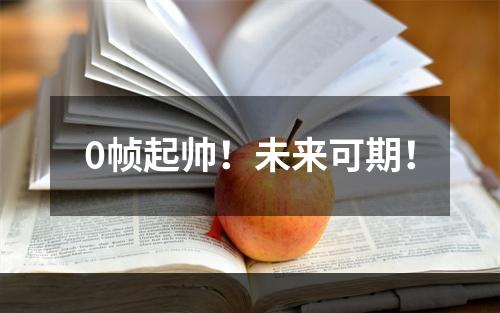 0帧起帅！未来可期！