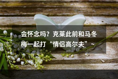 会怀念吗？克莱此前和马冬梅一起打“情侣高尔夫”~