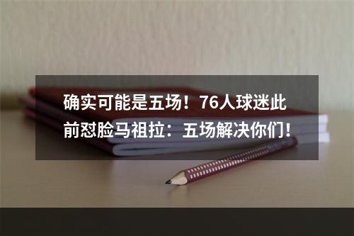 确实可能是五场！76人球迷此前怼脸马祖拉：五场解决你们！