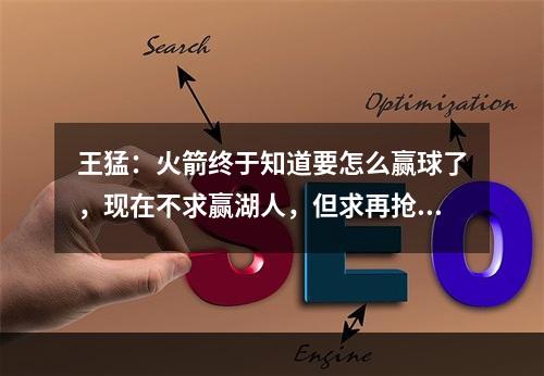 王猛：火箭终于知道要怎么赢球了，现在不求赢湖人，但求再抢七