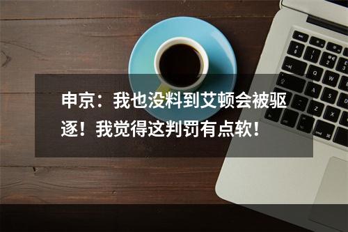 申京：我也没料到艾顿会被驱逐！我觉得这判罚有点软！