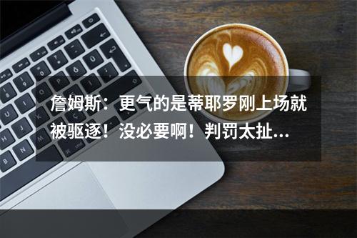 詹姆斯：更气的是蒂耶罗刚上场就被驱逐！没必要啊！判罚太扯了！