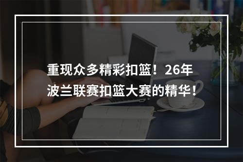 重现众多精彩扣篮！26年波兰联赛扣篮大赛的精华！