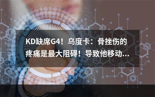 KD缺席G4！乌度卡：骨挫伤的疼痛是最大阻碍！导致他移动受限