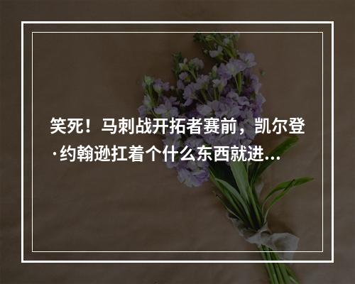 笑死！马刺战开拓者赛前，凯尔登·约翰逊扛着个什么东西就进来了