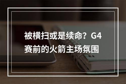 被横扫或是续命？G4赛前的火箭主场氛围
