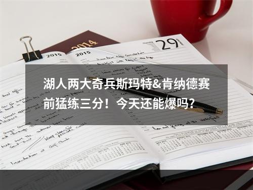 湖人两大奇兵斯玛特&肯纳德赛前猛练三分！今天还能爆吗？