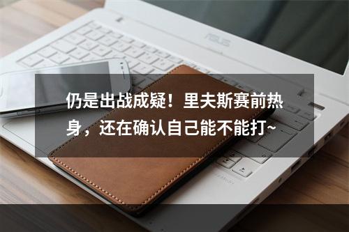 仍是出战成疑！里夫斯赛前热身，还在确认自己能不能打~